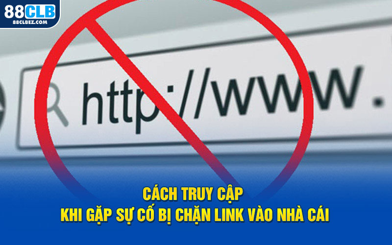 Cách truy cập khi gặp sự cố bị chặn link vào nhà cái