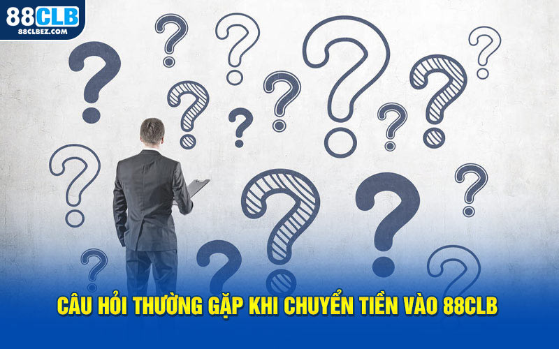 Câu hỏi thường gặp khi chuyển tiền vào 88CLB